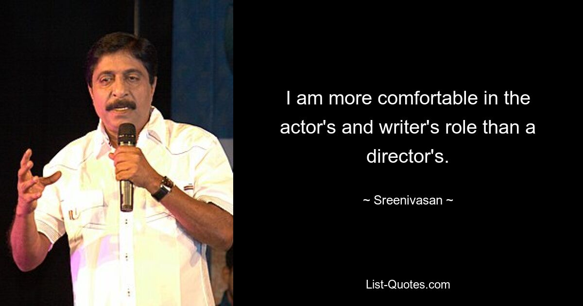 I am more comfortable in the actor's and writer's role than a director's. — © Sreenivasan