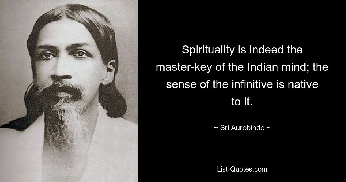 Spirituality is indeed the master-key of the Indian mind; the sense of the infinitive is native to it. — © Sri Aurobindo