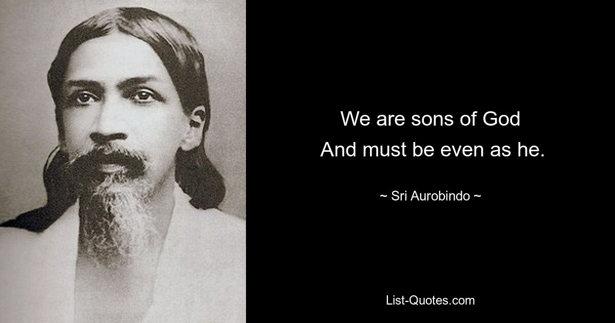 We are sons of God
 And must be even as he. — © Sri Aurobindo