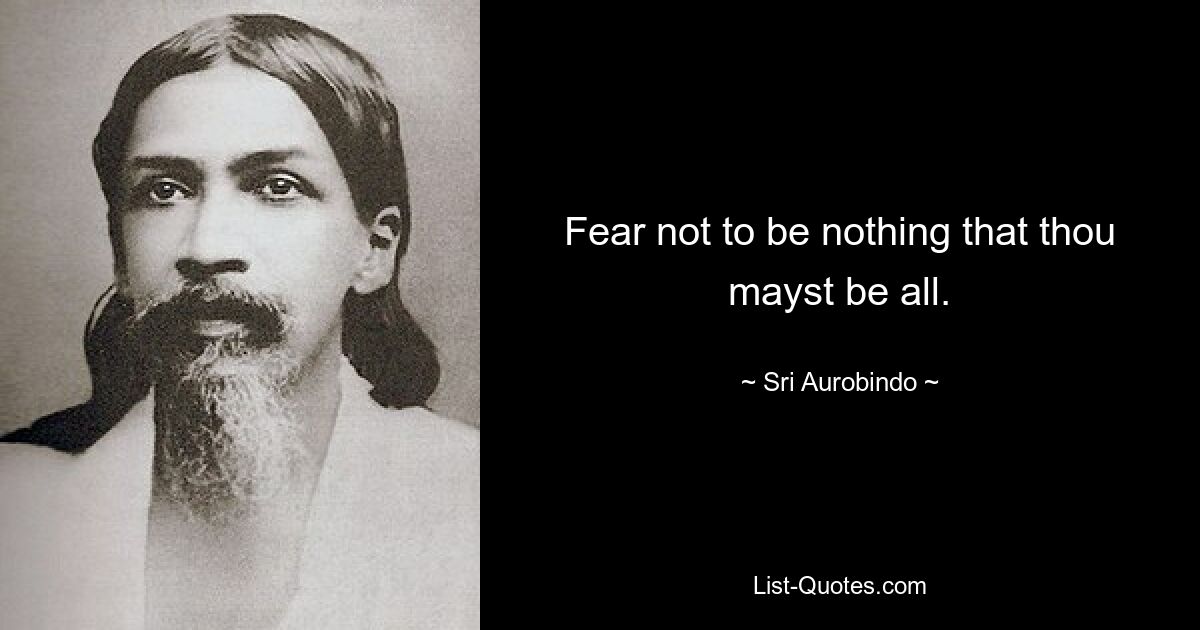 Fear not to be nothing that thou mayst be all. — © Sri Aurobindo