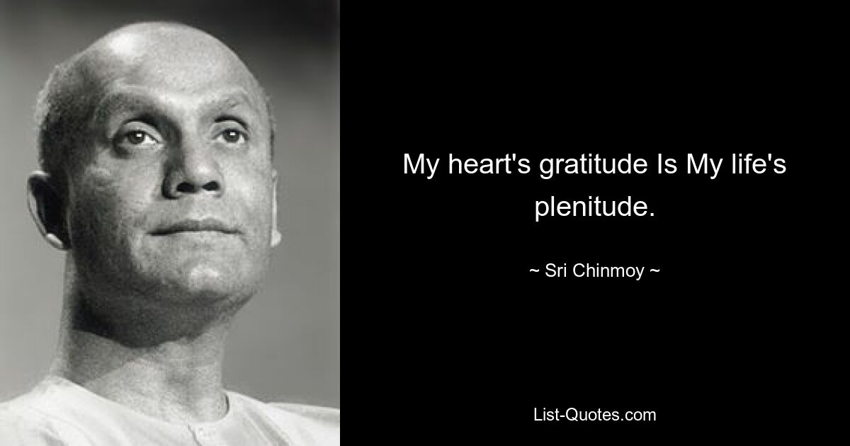 My heart's gratitude Is My life's plenitude. — © Sri Chinmoy