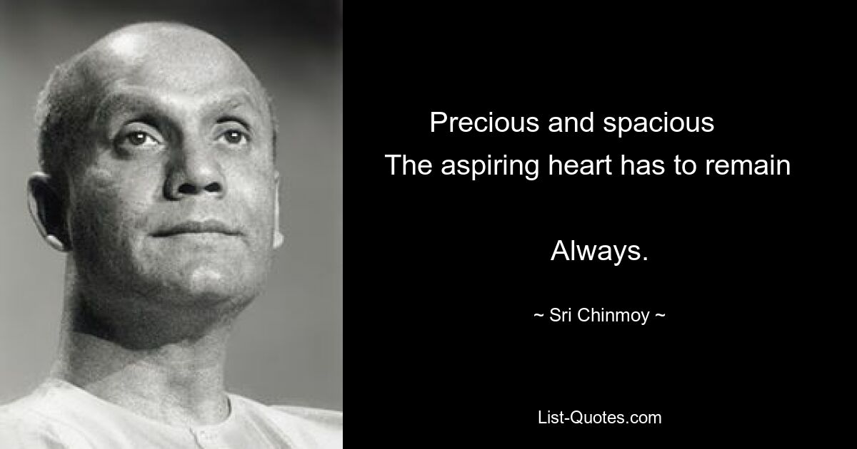 Precious and spacious       
The aspiring heart has to remain     
Always. — © Sri Chinmoy