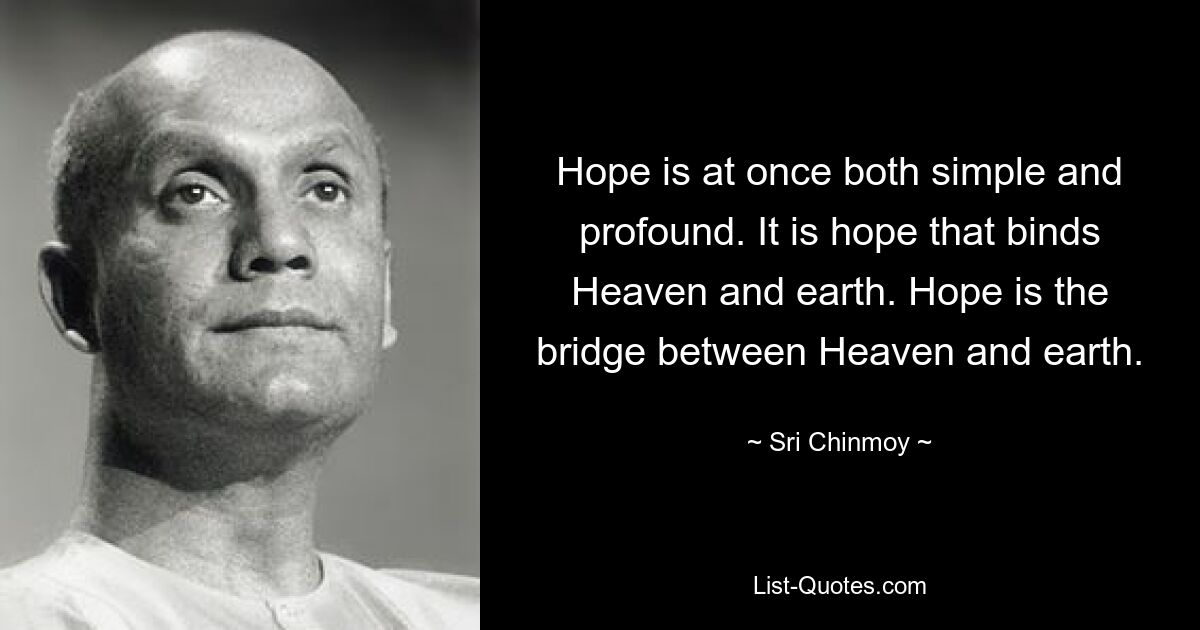 Hope is at once both simple and profound. It is hope that binds Heaven and earth. Hope is the bridge between Heaven and earth. — © Sri Chinmoy