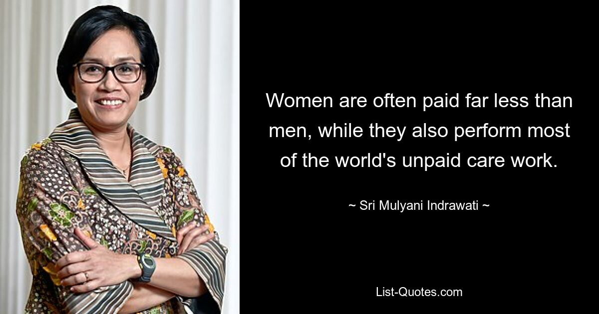 Women are often paid far less than men, while they also perform most of the world's unpaid care work. — © Sri Mulyani Indrawati