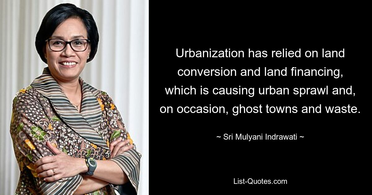 Urbanization has relied on land conversion and land financing, which is causing urban sprawl and, on occasion, ghost towns and waste. — © Sri Mulyani Indrawati