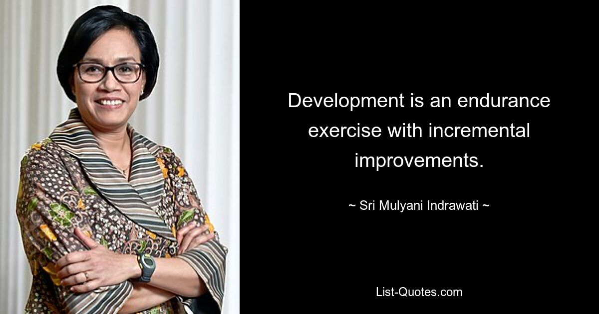 Development is an endurance exercise with incremental improvements. — © Sri Mulyani Indrawati