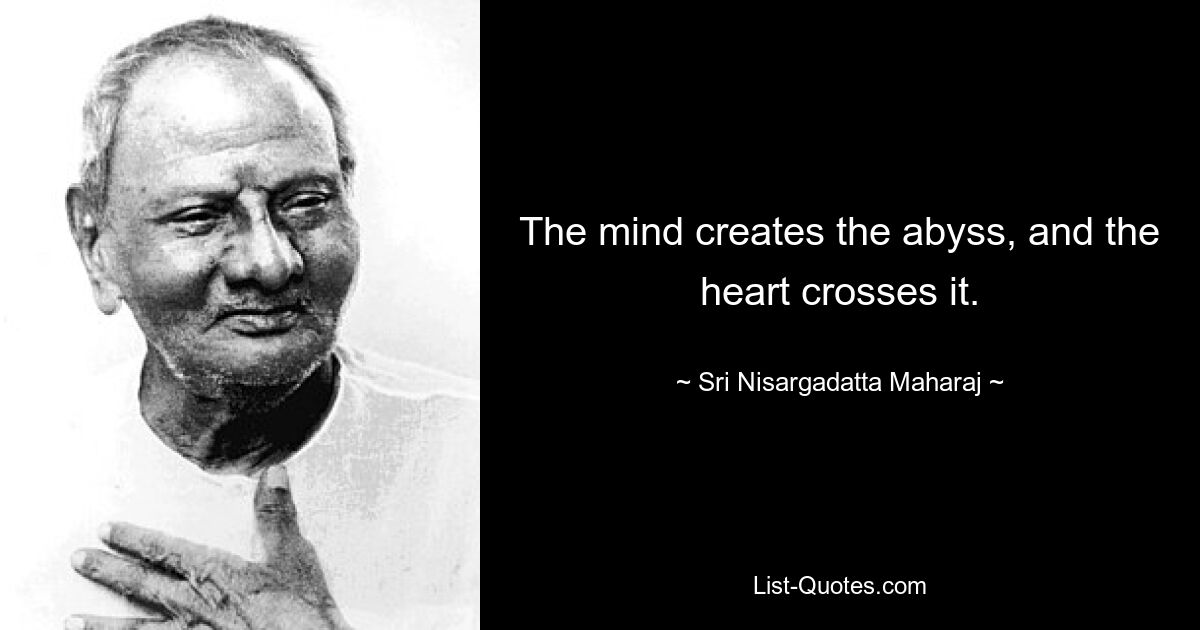 The mind creates the abyss, and the heart crosses it. — © Sri Nisargadatta Maharaj