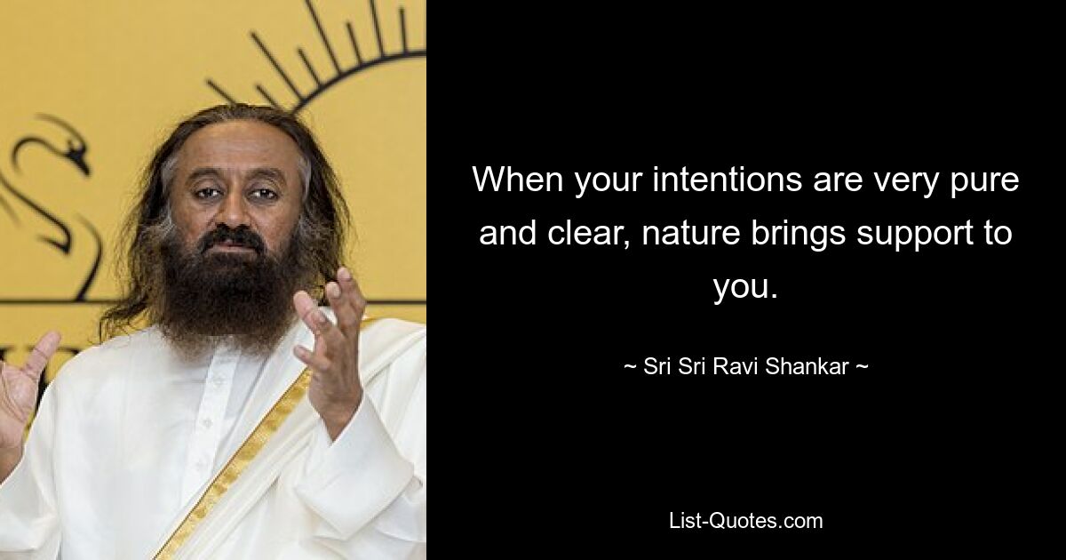 When your intentions are very pure and clear, nature brings support to you. — © Sri Sri Ravi Shankar