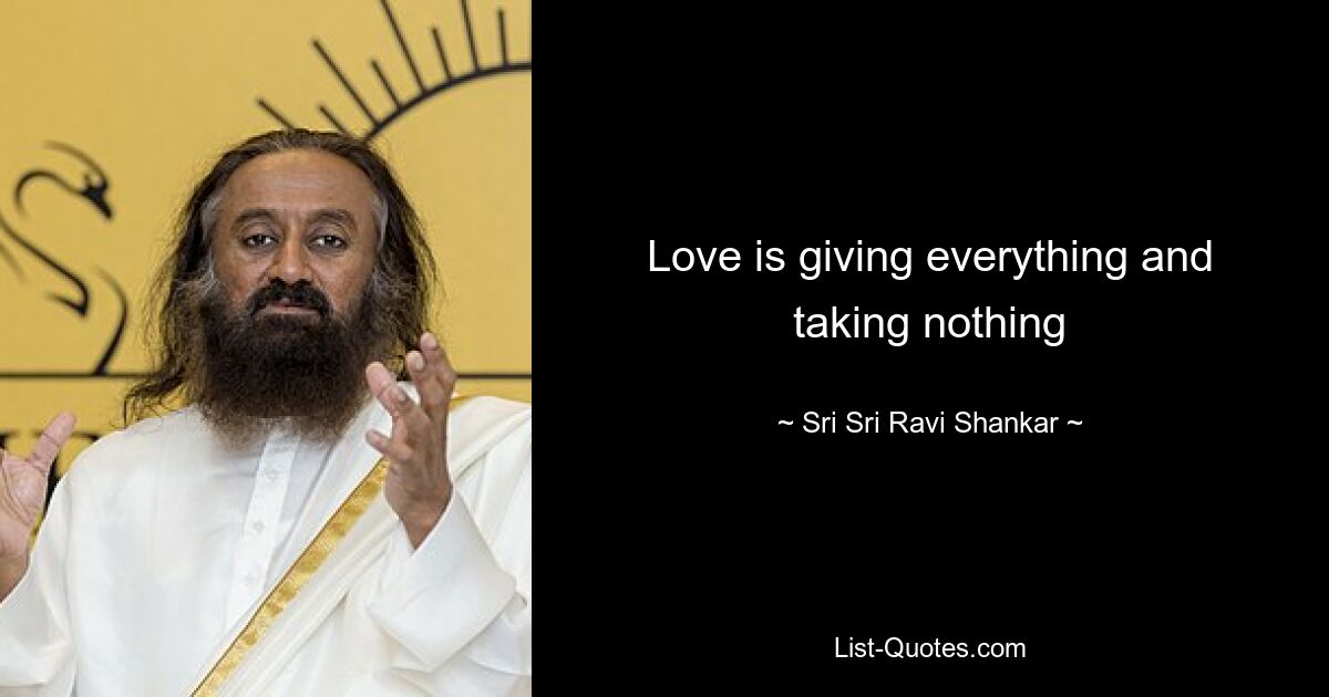 Love is giving everything and taking nothing — © Sri Sri Ravi Shankar