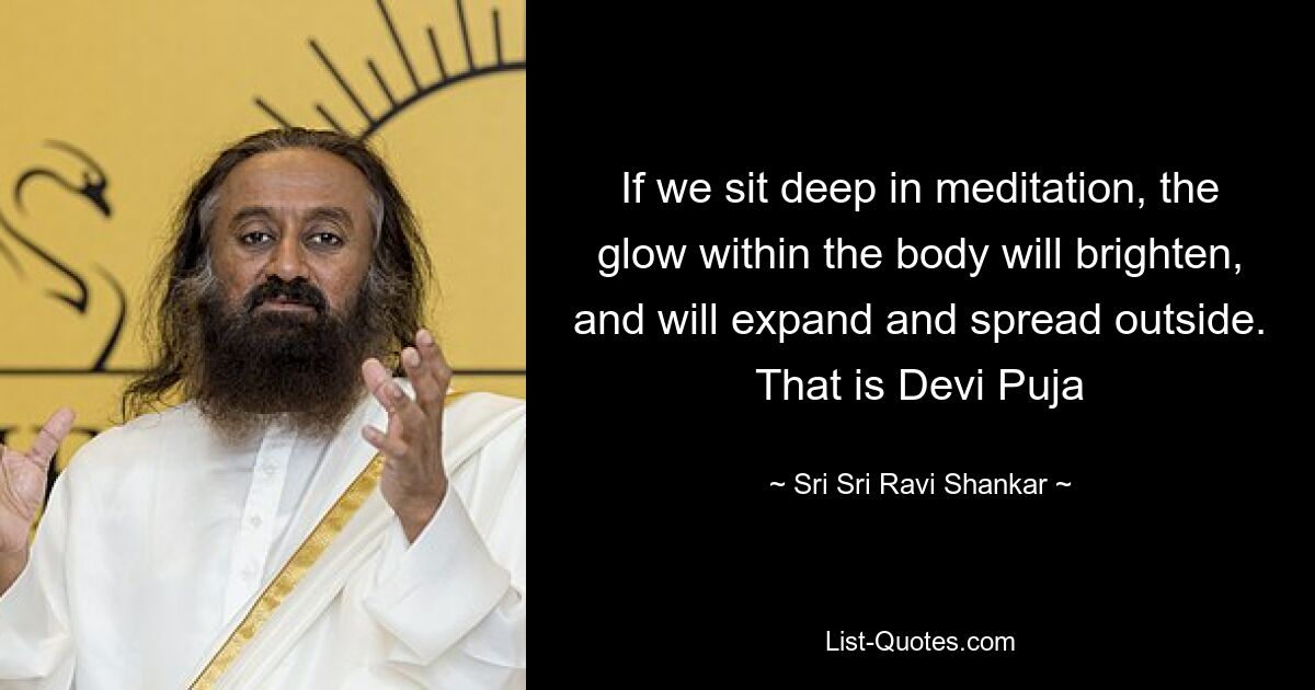 If we sit deep in meditation, the glow within the body will brighten, and will expand and spread outside. That is Devi Puja — © Sri Sri Ravi Shankar