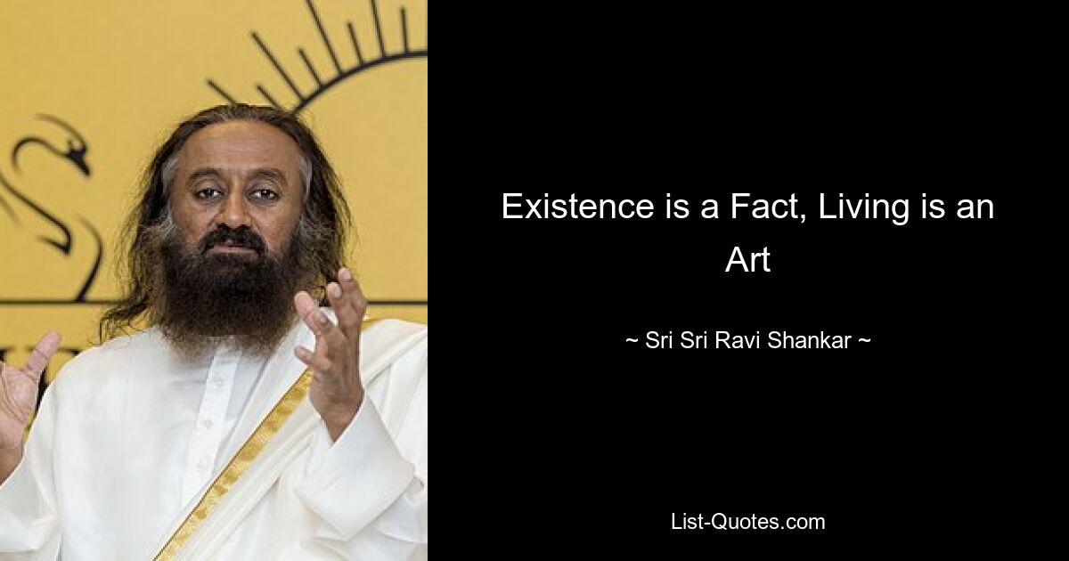 Existence is a Fact, Living is an Art — © Sri Sri Ravi Shankar