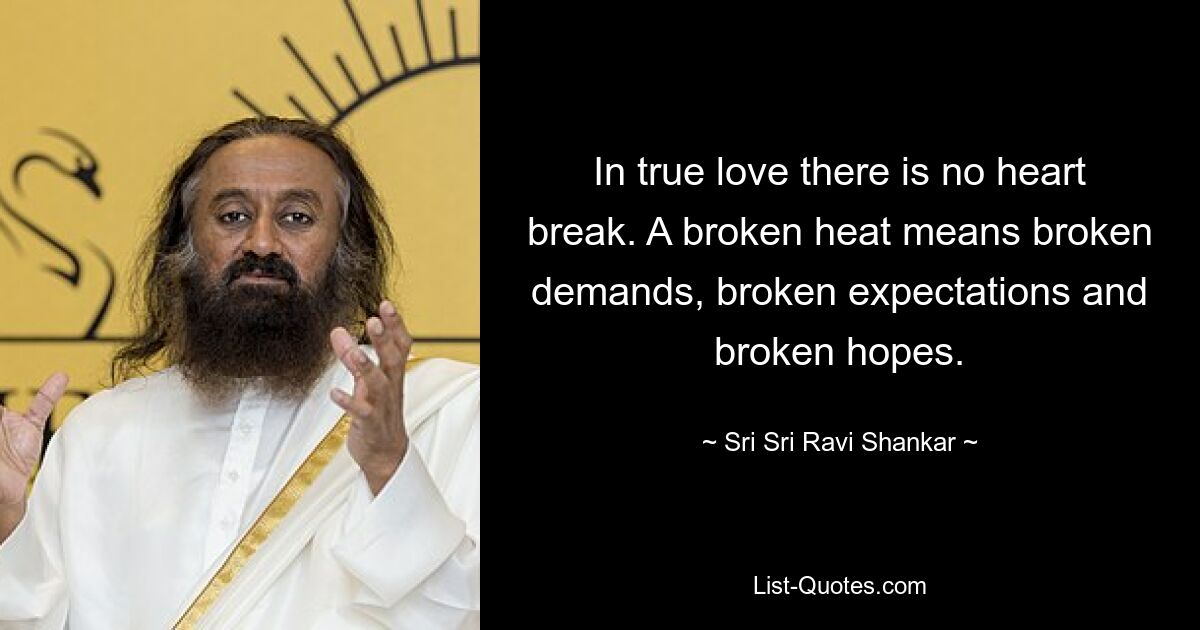 In true love there is no heart break. A broken heat means broken demands, broken expectations and broken hopes. — © Sri Sri Ravi Shankar