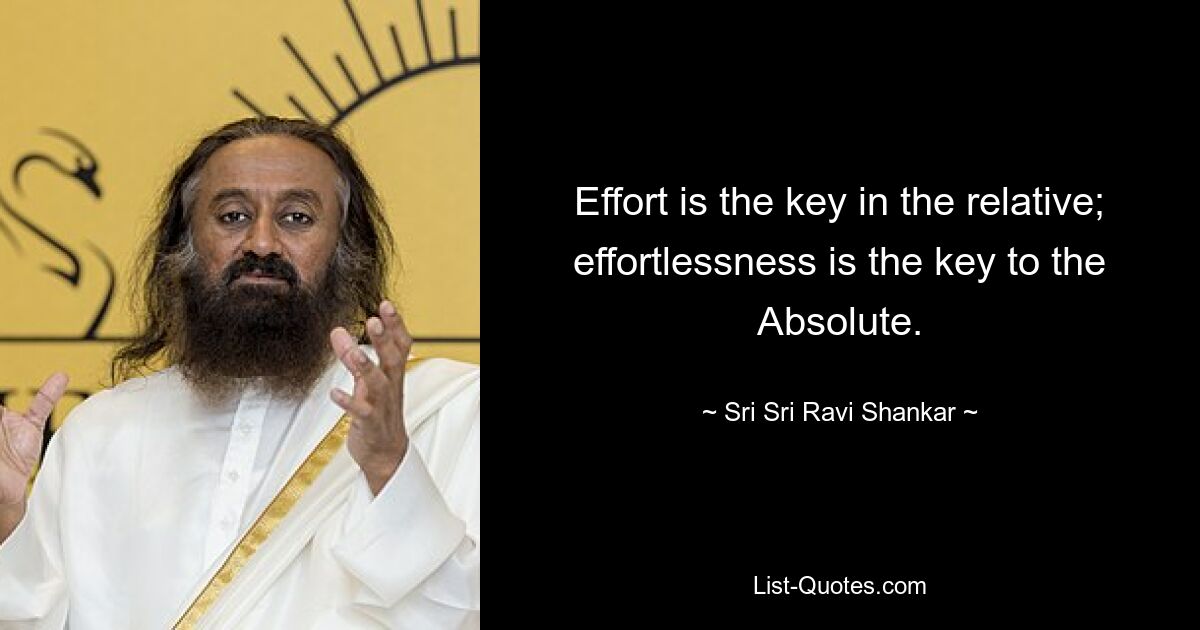 Effort is the key in the relative; effortlessness is the key to the Absolute. — © Sri Sri Ravi Shankar