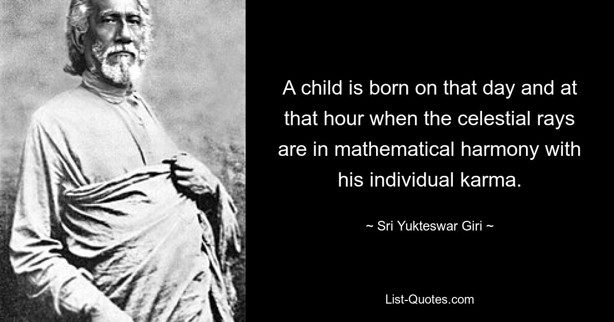 Ein Kind wird an dem Tag und zu der Stunde geboren, an dem die Himmelsstrahlen im mathematischen Einklang mit seinem individuellen Karma stehen. — © Sri Yukteswar Giri 