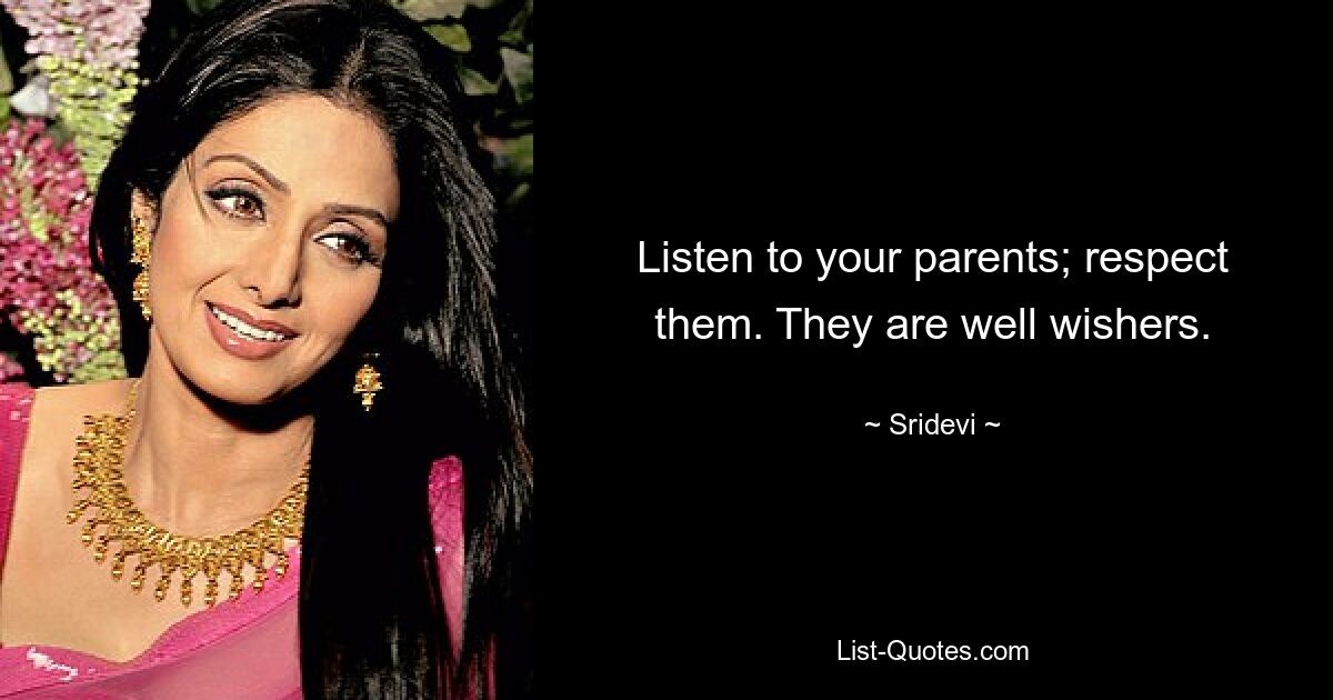 Listen to your parents; respect them. They are well wishers. — © Sridevi