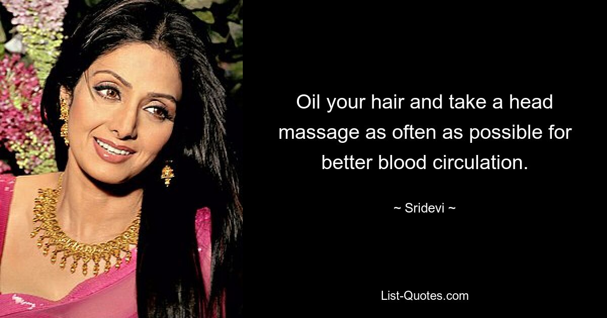 Oil your hair and take a head massage as often as possible for better blood circulation. — © Sridevi