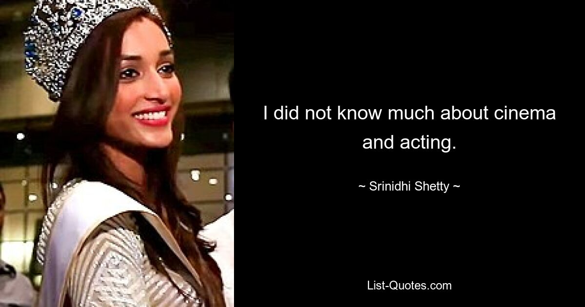 I did not know much about cinema and acting. — © Srinidhi Shetty