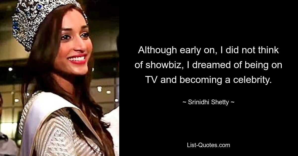 Although early on, I did not think of showbiz, I dreamed of being on TV and becoming a celebrity. — © Srinidhi Shetty