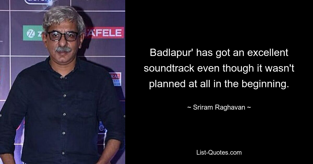 Badlapur' has got an excellent soundtrack even though it wasn't planned at all in the beginning. — © Sriram Raghavan