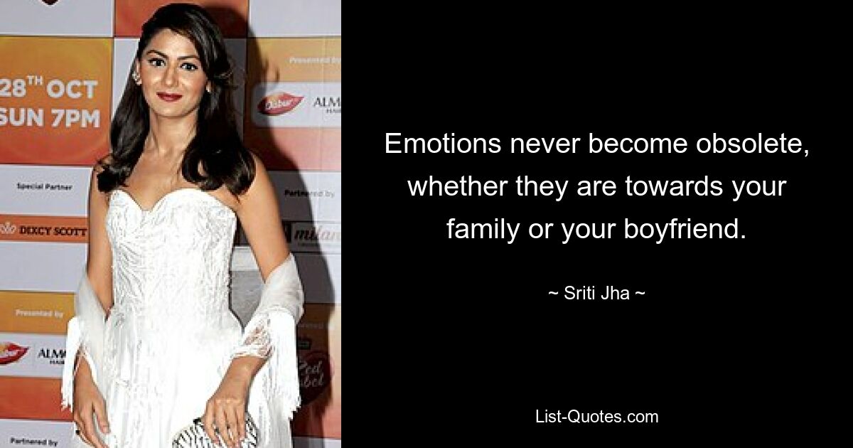 Emotions never become obsolete, whether they are towards your family or your boyfriend. — © Sriti Jha