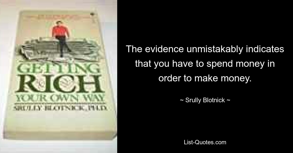 Факты безошибочно указывают на то, что для того, чтобы заработать деньги, вам придется тратить деньги. — © Срулли Блотник