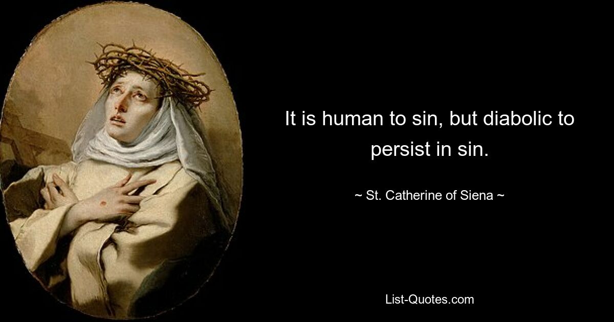 It is human to sin, but diabolic to persist in sin. — © St. Catherine of Siena