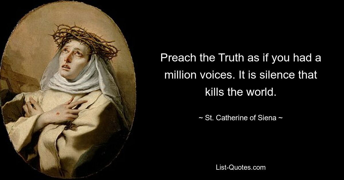 Preach the Truth as if you had a million voices. It is silence that kills the world. — © St. Catherine of Siena