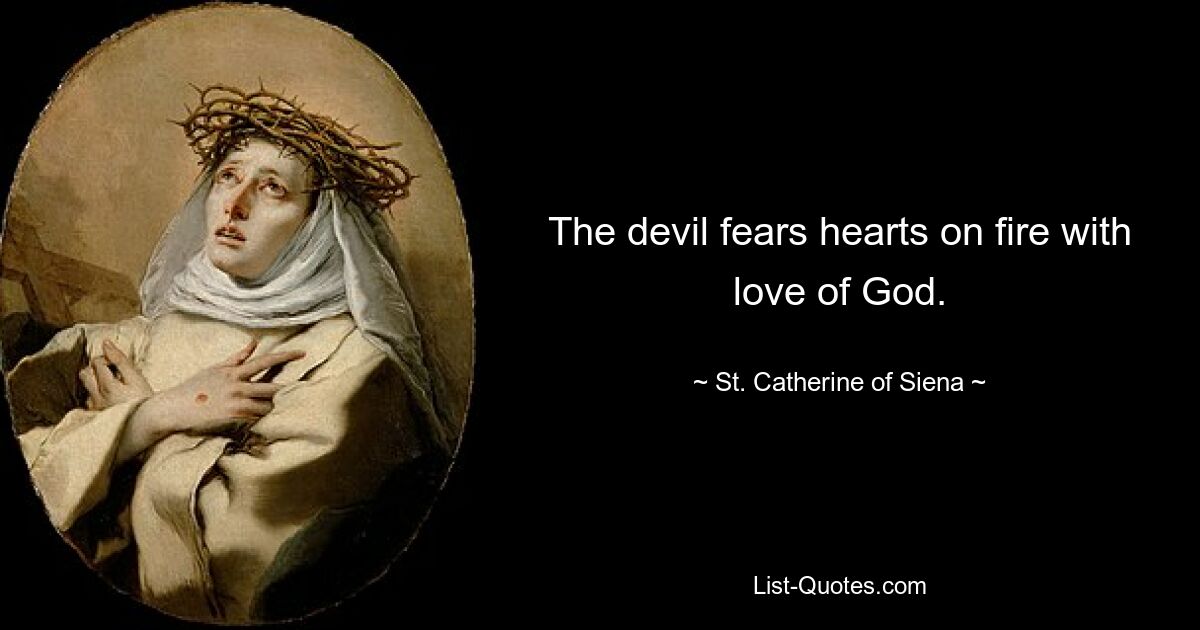 The devil fears hearts on fire with love of God. — © St. Catherine of Siena