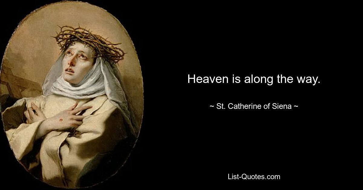 Heaven is along the way. — © St. Catherine of Siena