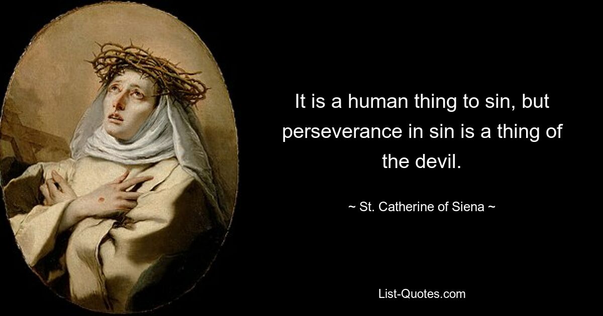 It is a human thing to sin, but perseverance in sin is a thing of the devil. — © St. Catherine of Siena