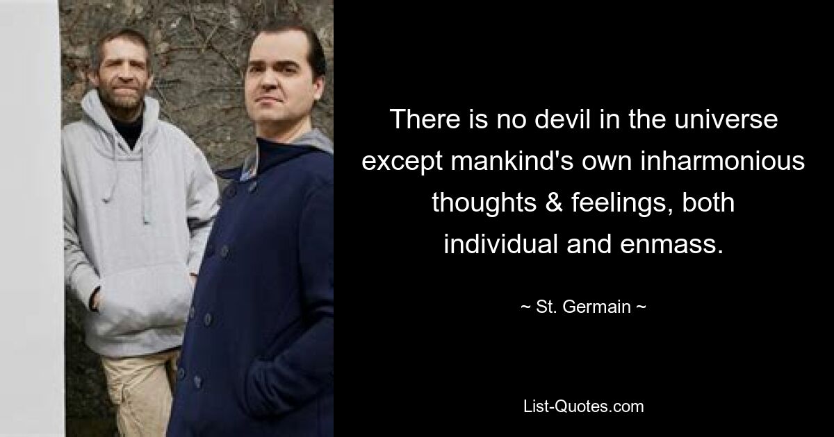 There is no devil in the universe except mankind's own inharmonious thoughts & feelings, both individual and enmass. — © St. Germain