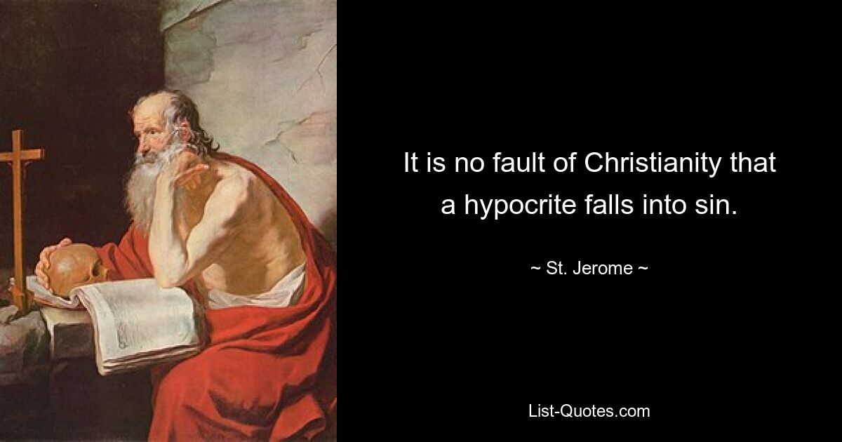 It is no fault of Christianity that a hypocrite falls into sin. — © St. Jerome