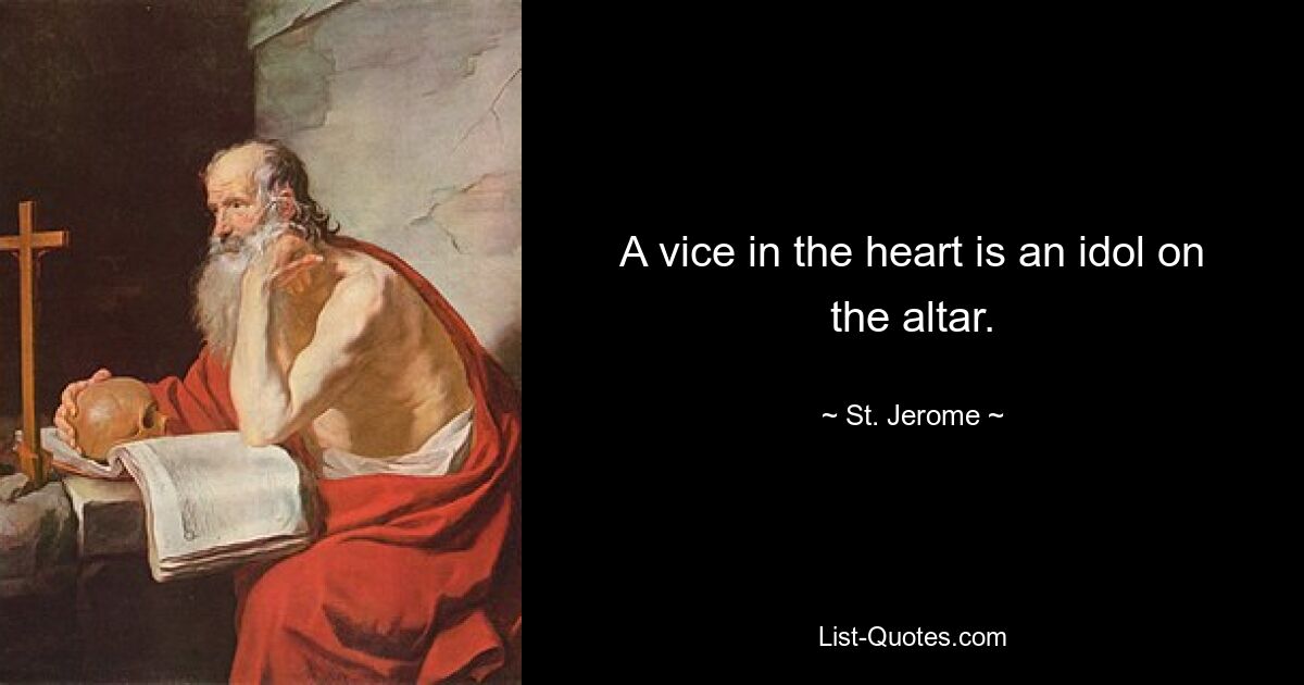 A vice in the heart is an idol on the altar. — © St. Jerome