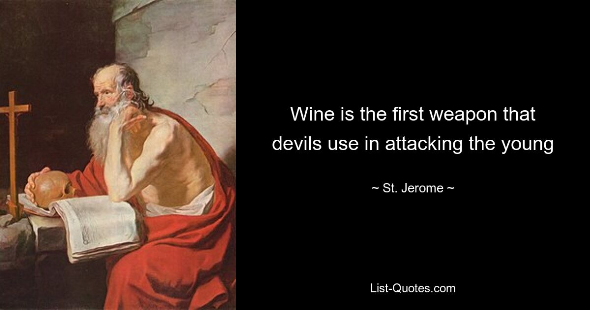 Wine is the first weapon that devils use in attacking the young — © St. Jerome