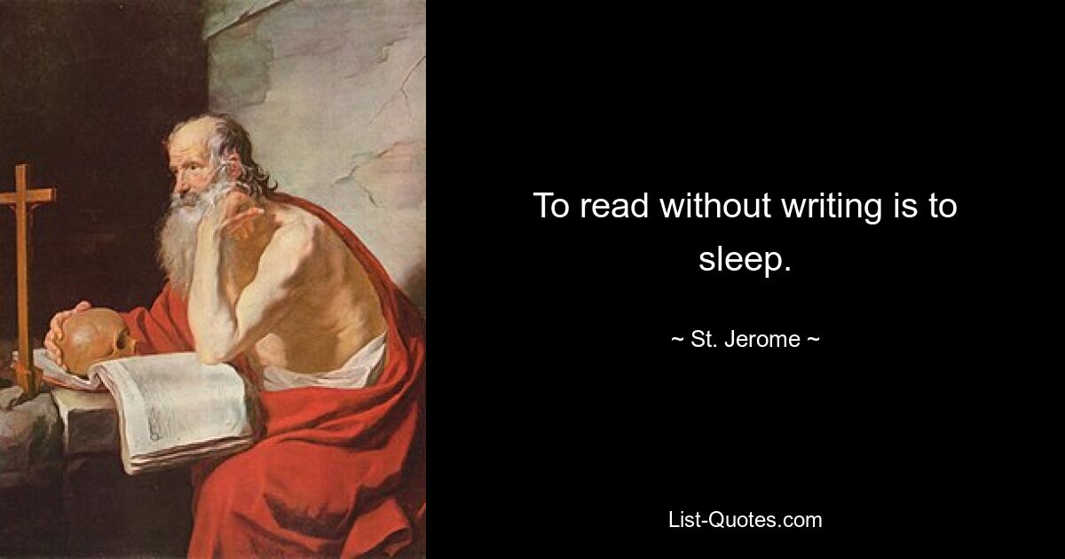 To read without writing is to sleep. — © St. Jerome