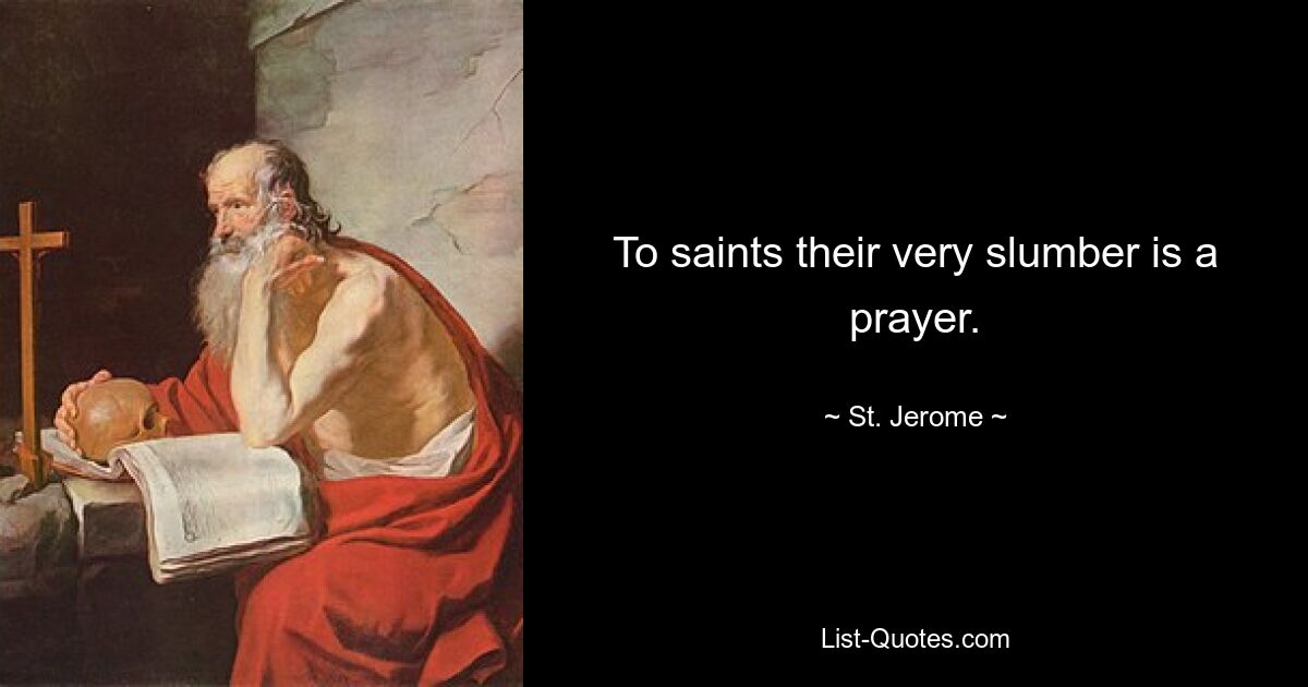 To saints their very slumber is a prayer. — © St. Jerome