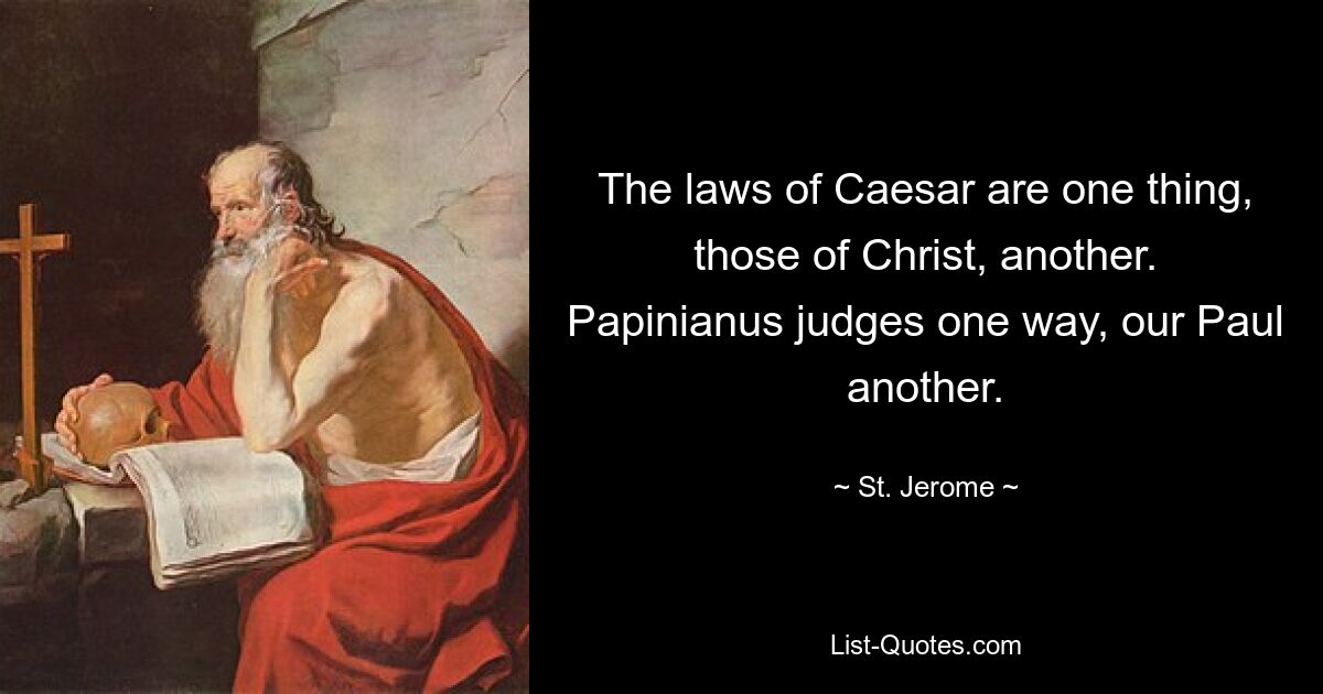 The laws of Caesar are one thing, those of Christ, another. Papinianus judges one way, our Paul another. — © St. Jerome