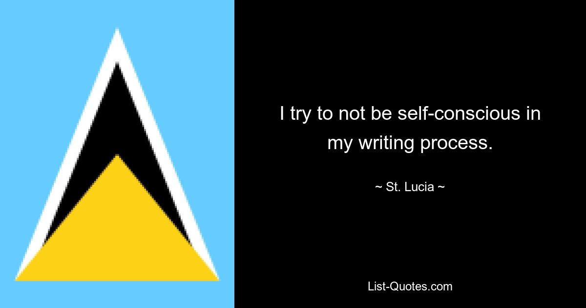 I try to not be self-conscious in my writing process. — © St. Lucia