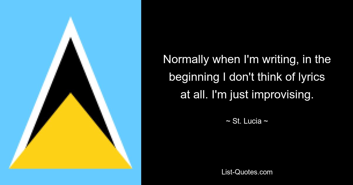 Normally when I'm writing, in the beginning I don't think of lyrics at all. I'm just improvising. — © St. Lucia