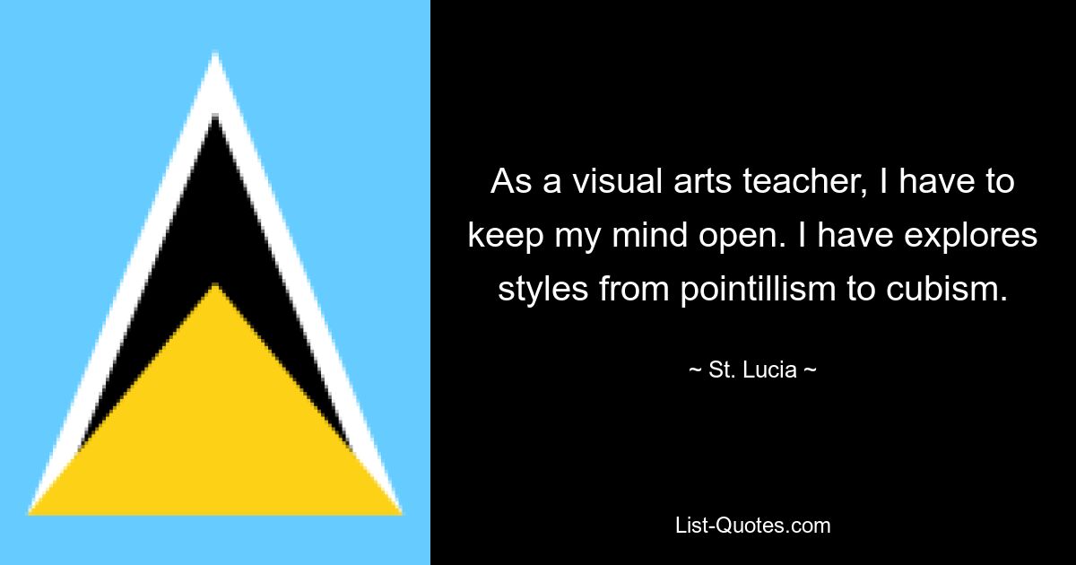 As a visual arts teacher, I have to keep my mind open. I have explores styles from pointillism to cubism. — © St. Lucia