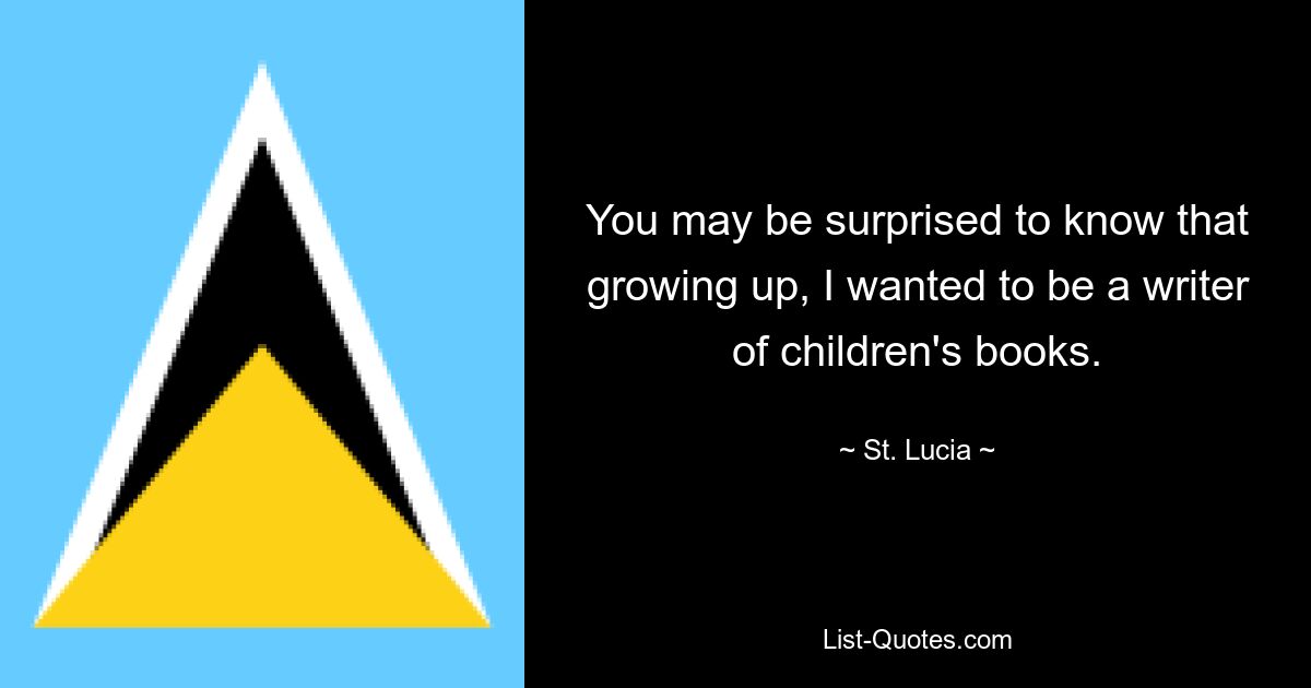 Возможно, вы удивитесь, узнав, что в детстве я хотел стать писателем детских книг. — © Сент-Люсия