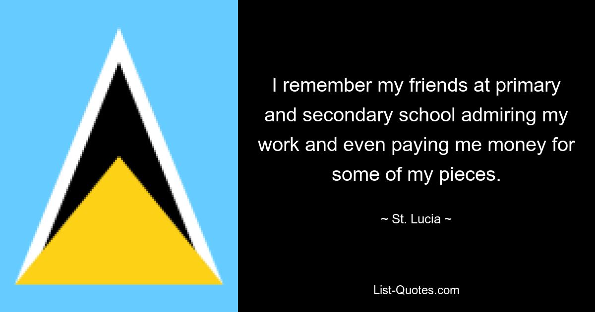 I remember my friends at primary and secondary school admiring my work and even paying me money for some of my pieces. — © St. Lucia