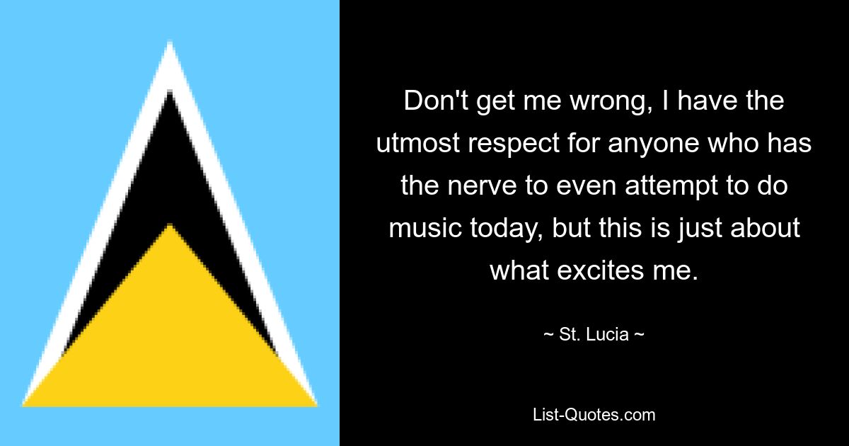 Don't get me wrong, I have the utmost respect for anyone who has the nerve to even attempt to do music today, but this is just about what excites me. — © St. Lucia