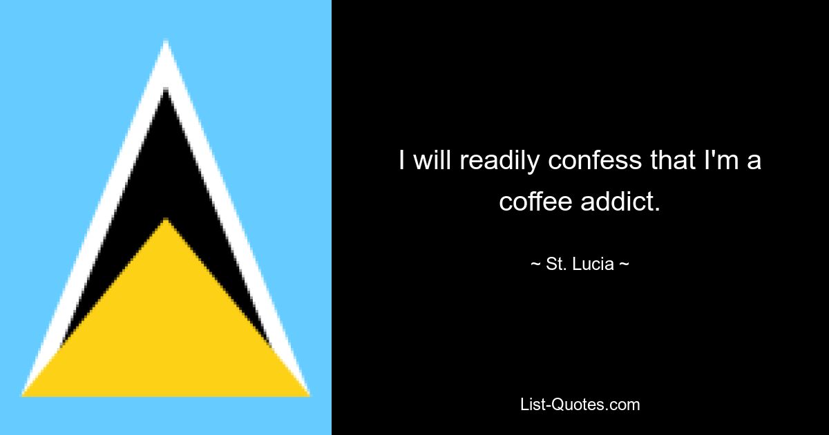 I will readily confess that I'm a coffee addict. — © St. Lucia