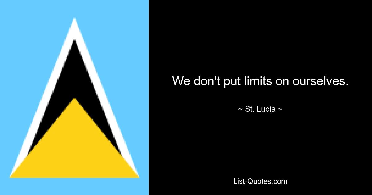 We don't put limits on ourselves. — © St. Lucia