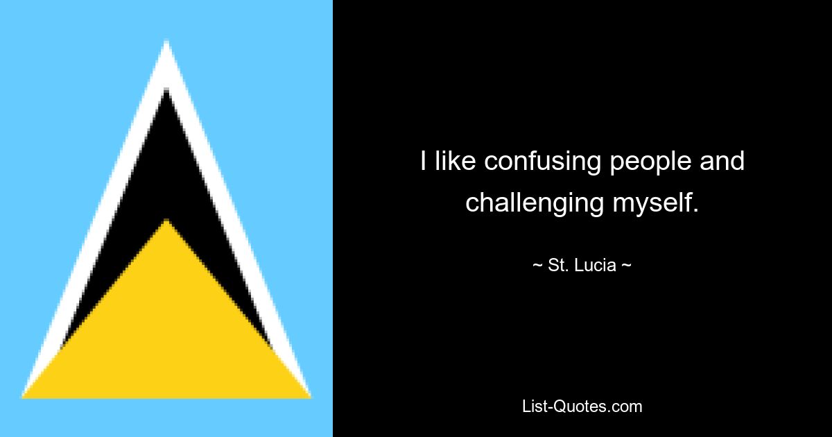 I like confusing people and challenging myself. — © St. Lucia