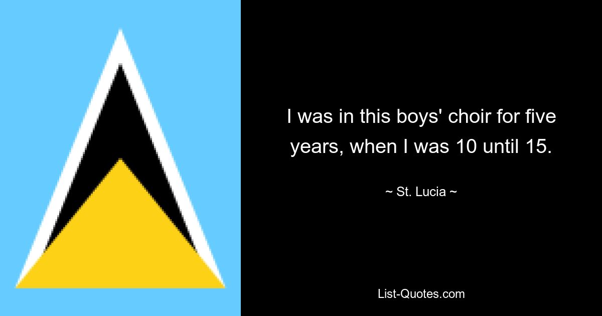 I was in this boys' choir for five years, when I was 10 until 15. — © St. Lucia