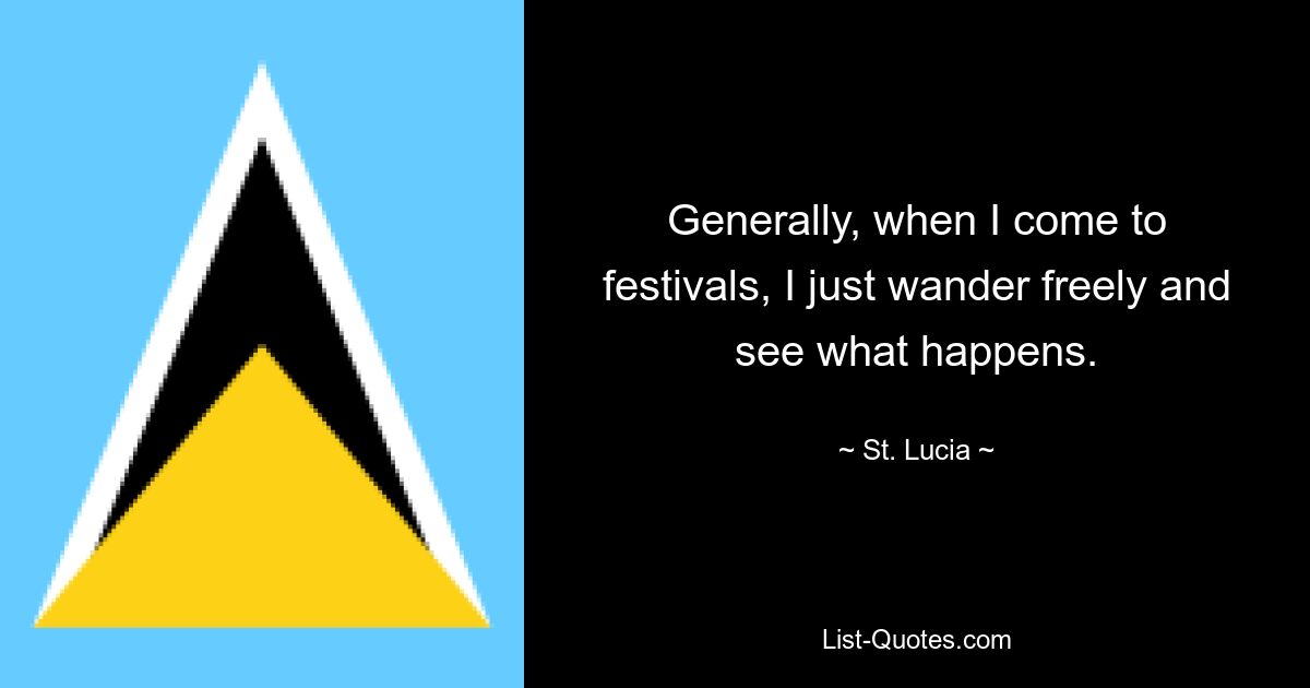 Generally, when I come to festivals, I just wander freely and see what happens. — © St. Lucia