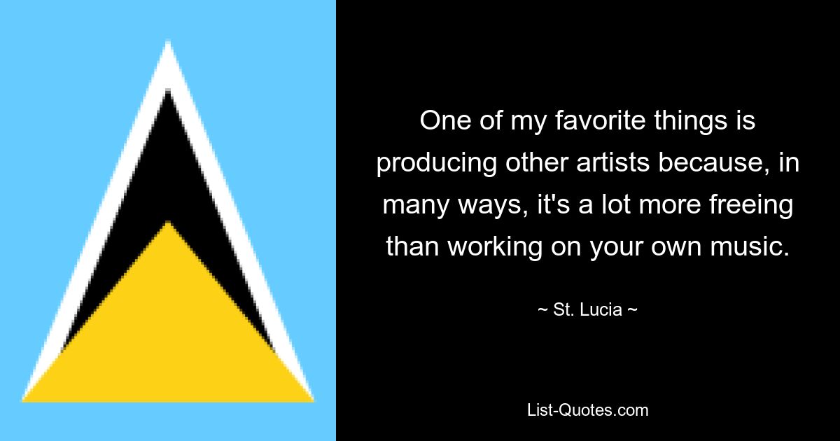 One of my favorite things is producing other artists because, in many ways, it's a lot more freeing than working on your own music. — © St. Lucia