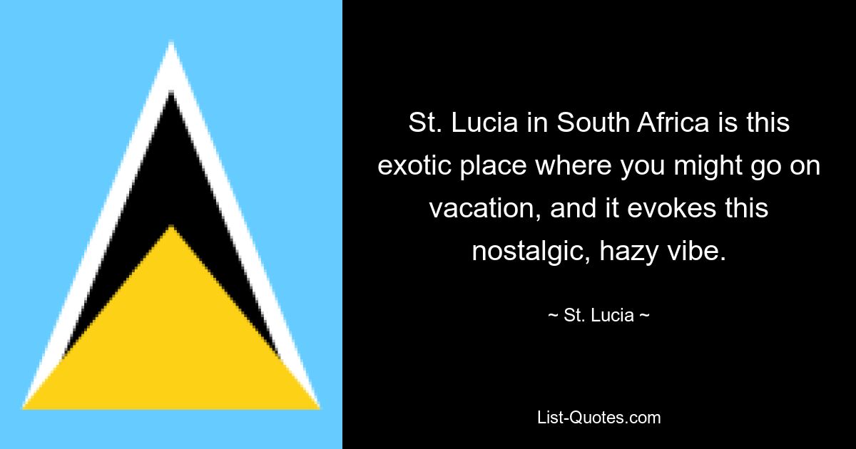 St. Lucia in South Africa is this exotic place where you might go on vacation, and it evokes this nostalgic, hazy vibe. — © St. Lucia